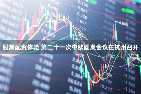 股票配资体验 第二十一次中欧圆桌会议在杭州召开